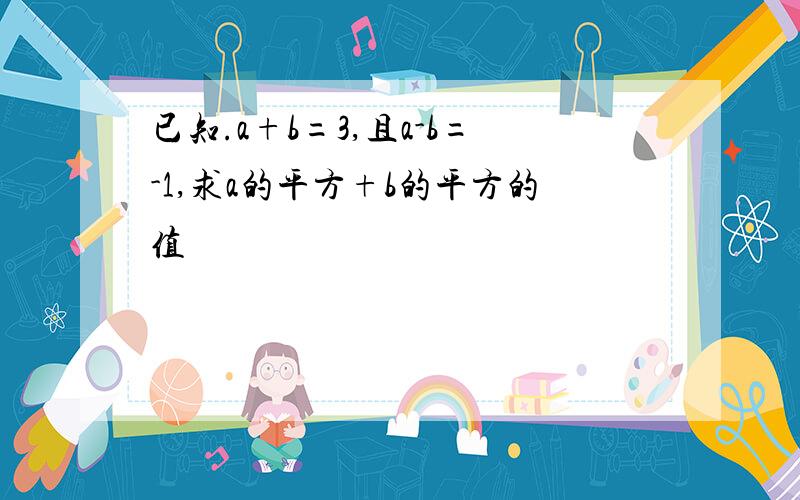 已知.a+b=3,且a-b=-1,求a的平方+b的平方的值