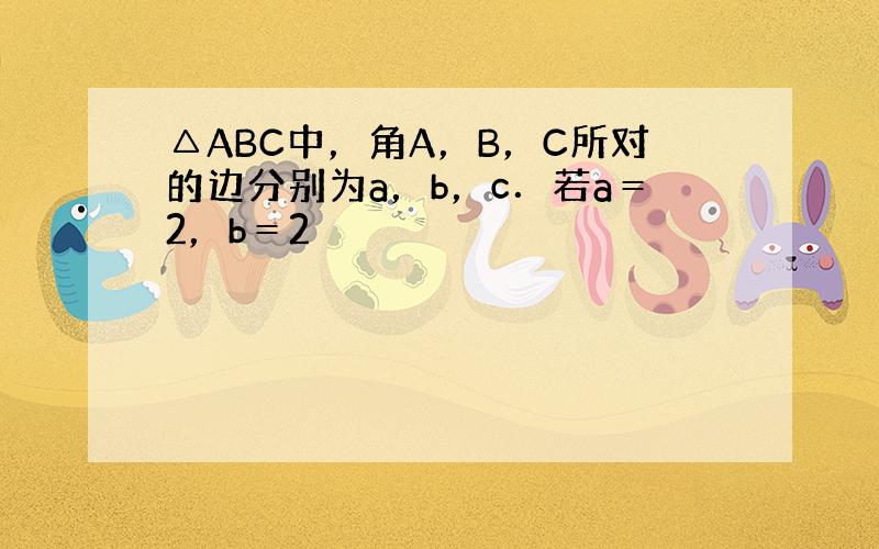 △ABC中，角A，B，C所对的边分别为a，b，c．若a＝2，b＝2