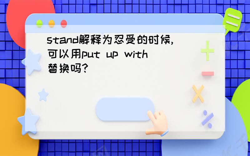 stand解释为忍受的时候,可以用put up with替换吗?