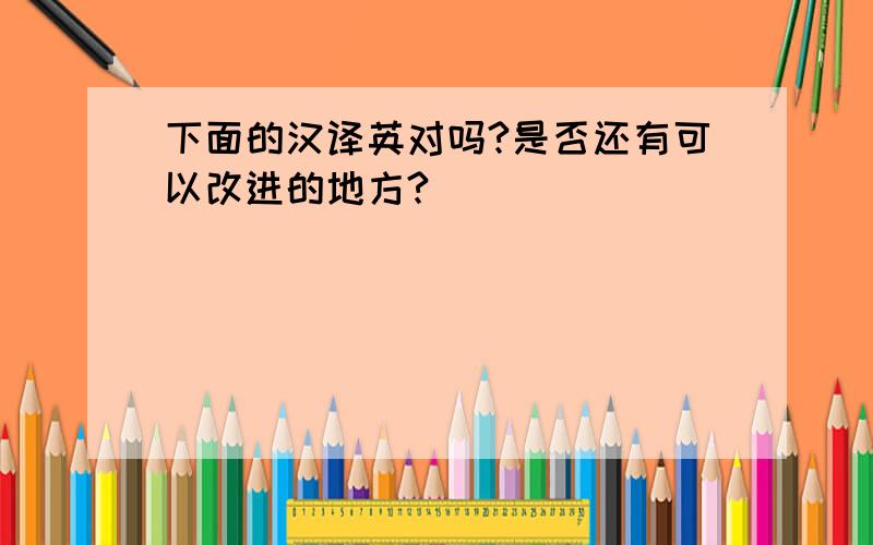 下面的汉译英对吗?是否还有可以改进的地方?