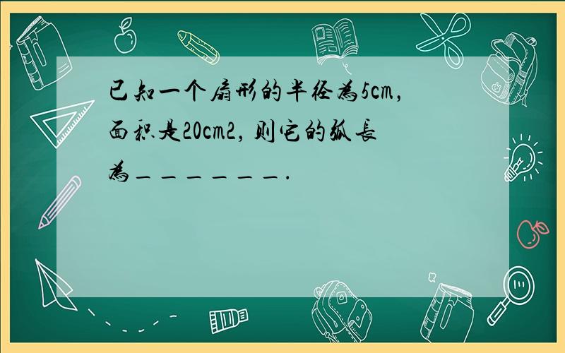 已知一个扇形的半径为5cm，面积是20cm2，则它的弧长为______．