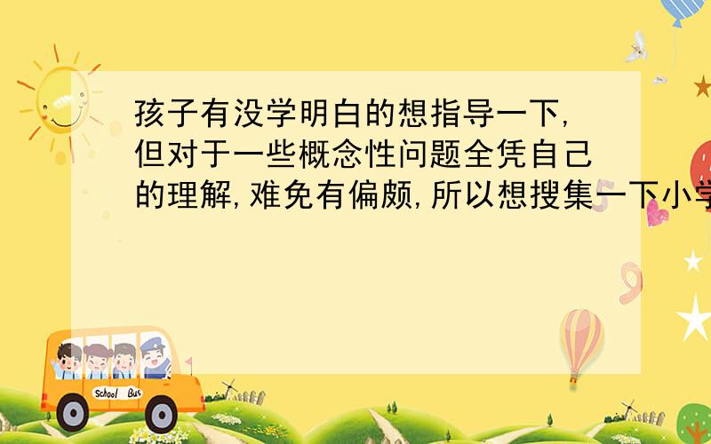 孩子有没学明白的想指导一下,但对于一些概念性问题全凭自己的理解,难免有偏颇,所以想搜集一下小学数学中的基本概念,好给孩子