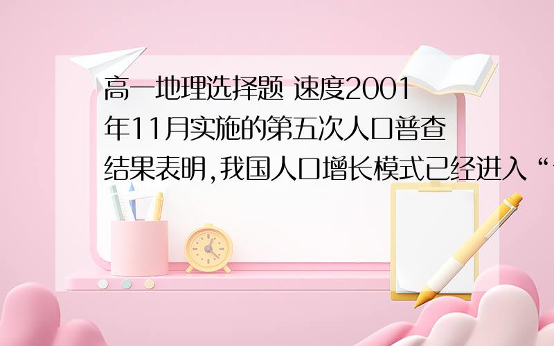 高一地理选择题 速度2001年11月实施的第五次人口普查结果表明,我国人口增长模式已经进入“低速增长阶段”的省(市)区是