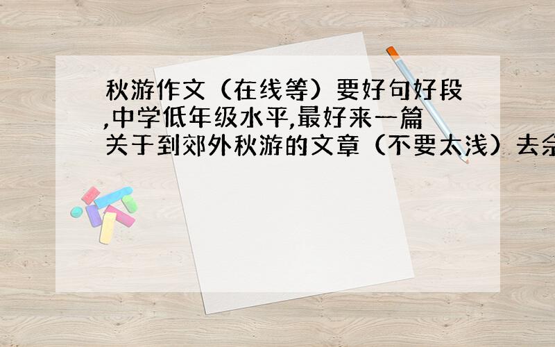 秋游作文（在线等）要好句好段,中学低年级水平,最好来一篇关于到郊外秋游的文章（不要太浅）去佘山,不要给我无关紧要的长篇大