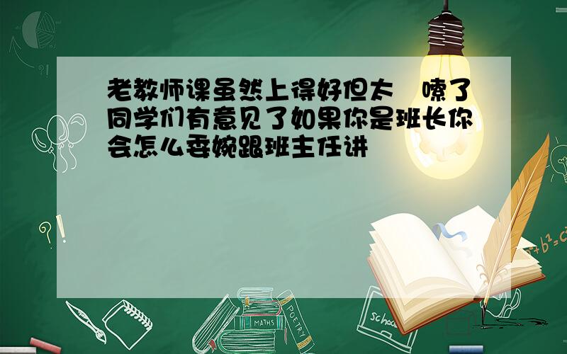 老教师课虽然上得好但太啰嗦了同学们有意见了如果你是班长你会怎么委婉跟班主任讲