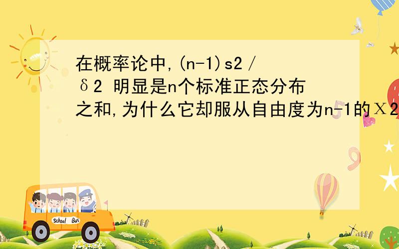 在概率论中,(n-1)s2／δ2 明显是n个标准正态分布之和,为什么它却服从自由度为n-1的Χ2分布呢?