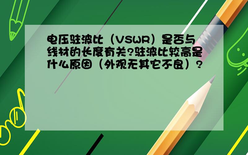 电压驻波比（VSWR）是否与线材的长度有关?驻波比较高是什么原因（外观无其它不良）?