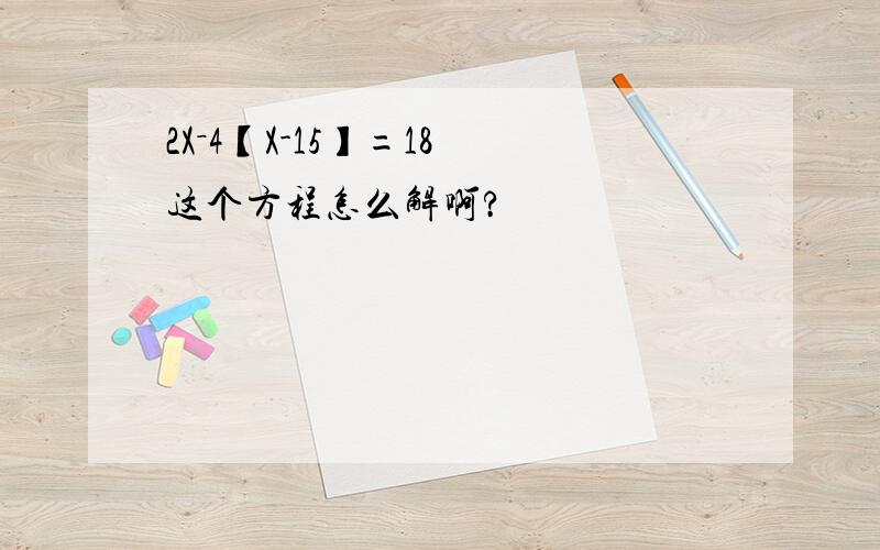 2X－4【X-15】=18 这个方程怎么解啊?