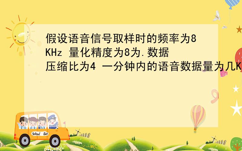 假设语音信号取样时的频率为8KHz 量化精度为8为.数据压缩比为4 一分钟内的语音数据量为几KB