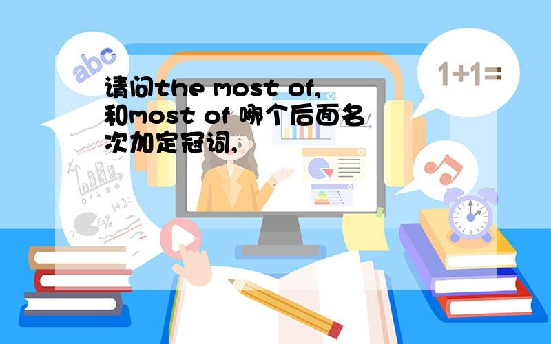 请问the most of,和most of 哪个后面名次加定冠词,