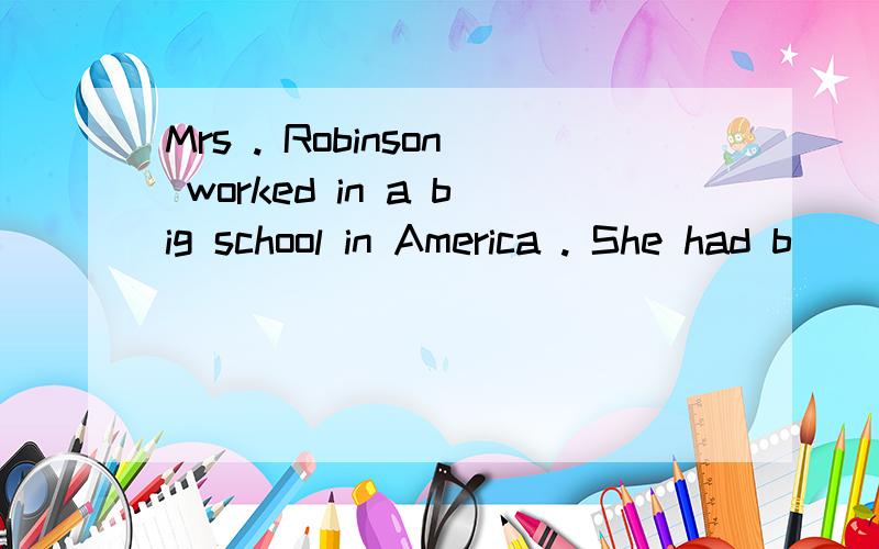 Mrs . Robinson worked in a big school in America . She had b