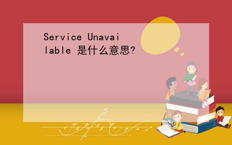 Service Unavailable 是什么意思?