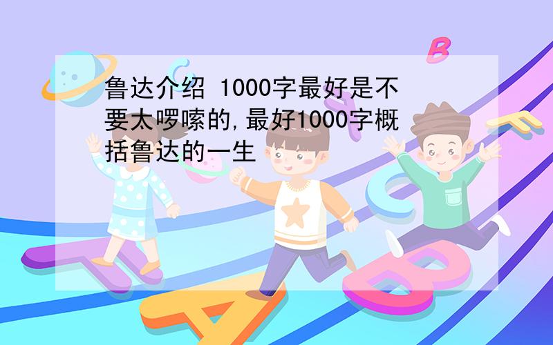 鲁达介绍 1000字最好是不要太啰嗦的,最好1000字概括鲁达的一生