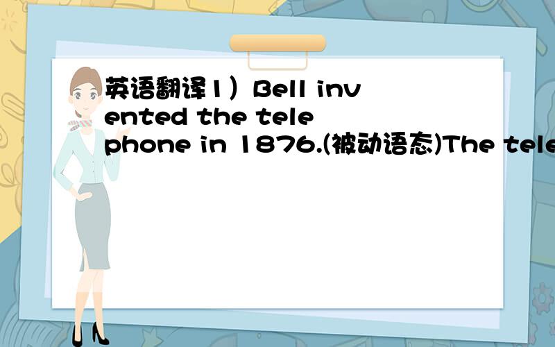 英语翻译1）Bell invented the telephone in 1876.(被动语态)The telephon