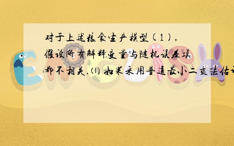 对于上述粮食生产模型(1),假设所有解释变量与随机误差项都不相关.⑴ 如果采用普通最小二乘法估计,用非