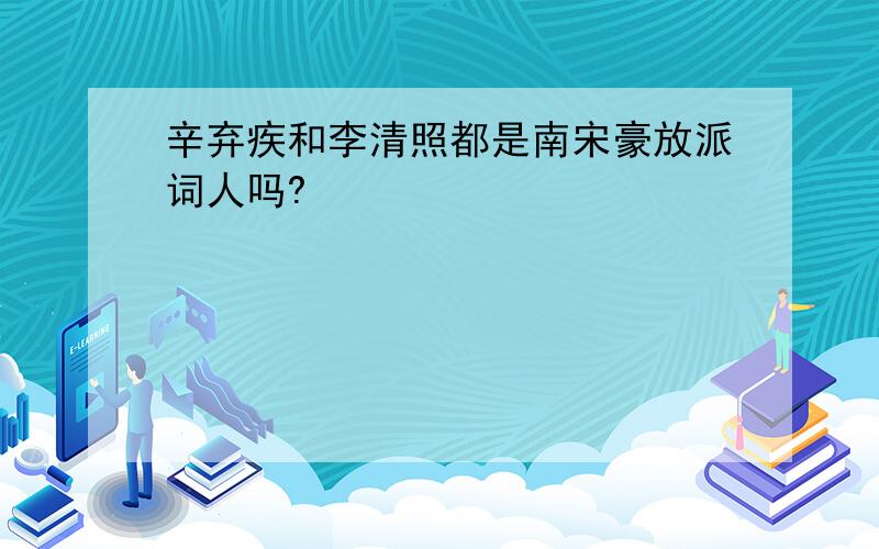 辛弃疾和李清照都是南宋豪放派词人吗?