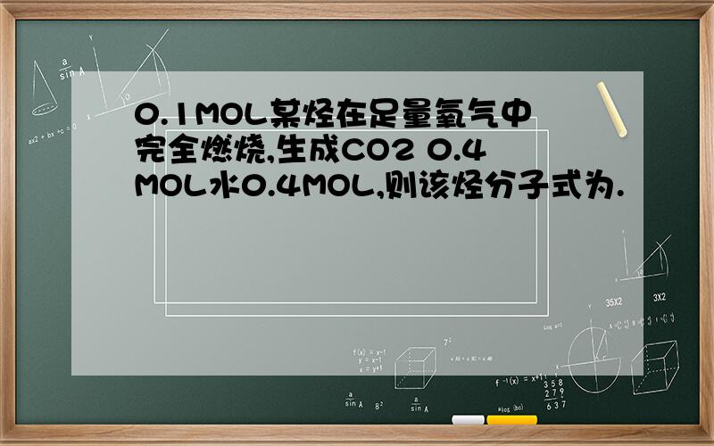 0.1MOL某烃在足量氧气中完全燃烧,生成CO2 0.4MOL水0.4MOL,则该烃分子式为.