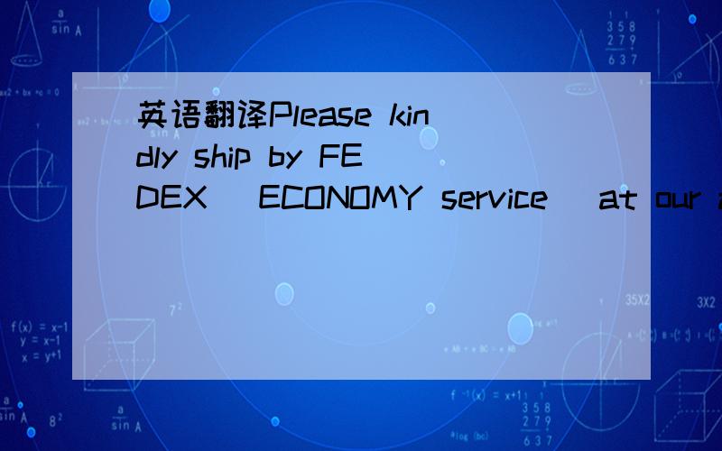 英语翻译Please kindly ship by FEDEX (ECONOMY service) at our acc