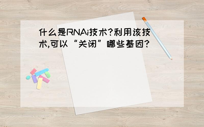 什么是RNAi技术?利用该技术,可以“关闭”哪些基因?