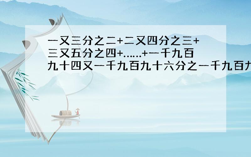 一又三分之二+二又四分之三+三又五分之四+……+一千九百九十四又一千九百九十六分之一千九百九十五+一千九百九十五又一千九