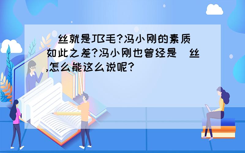 屌丝就是JB毛?冯小刚的素质如此之差?冯小刚也曾经是屌丝,怎么能这么说呢?