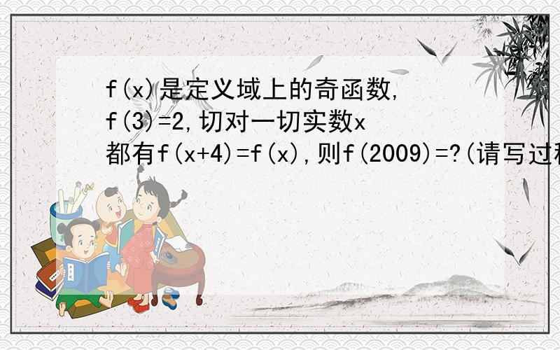 f(x)是定义域上的奇函数,f(3)=2,切对一切实数x都有f(x+4)=f(x),则f(2009)=?(请写过程)