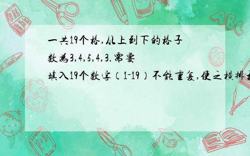 一共19个格,从上到下的格子数为3,4,5,4,3.需要填入19个数字（1-19）不能重复,使之横排和横斜的和为38