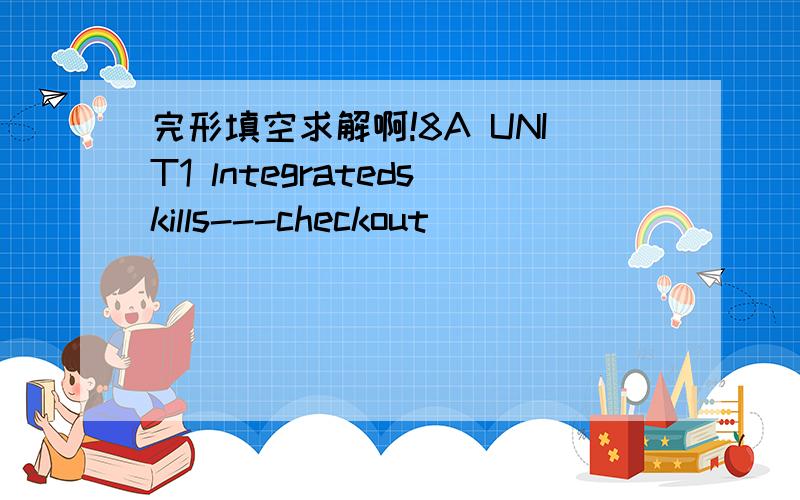 完形填空求解啊!8A UNIT1 lntegratedskills---checkout