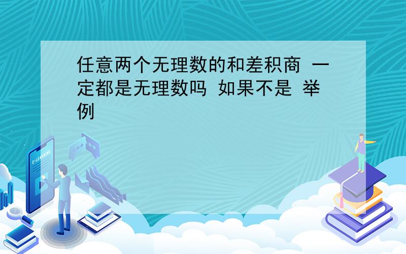 任意两个无理数的和差积商 一定都是无理数吗 如果不是 举例