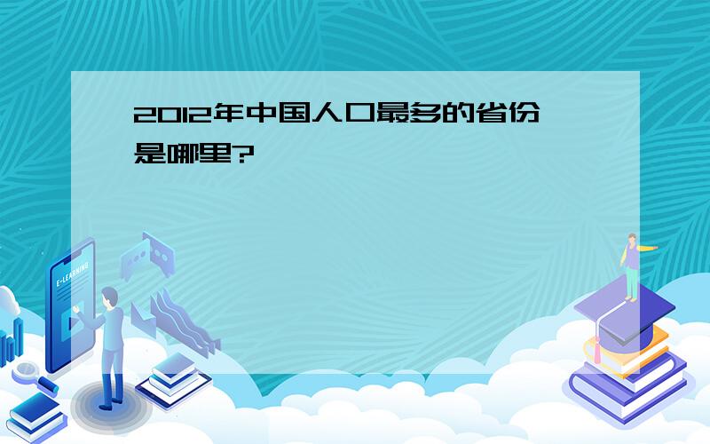 2012年中国人口最多的省份是哪里?