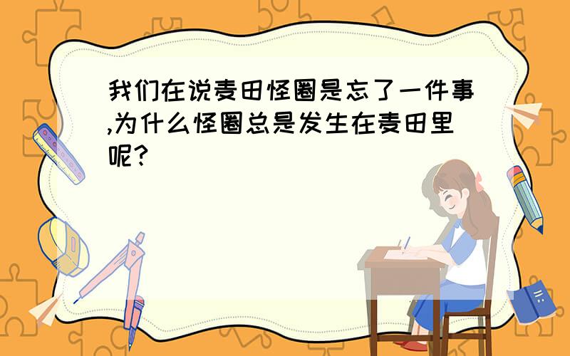 我们在说麦田怪圈是忘了一件事,为什么怪圈总是发生在麦田里呢?