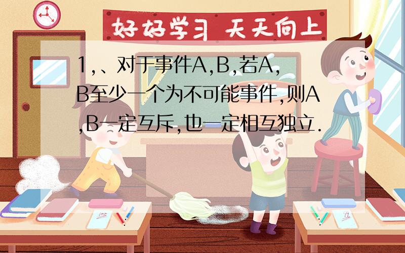 1,、对于事件A,B,若A,B至少一个为不可能事件,则A,B一定互斥,也一定相互独立.