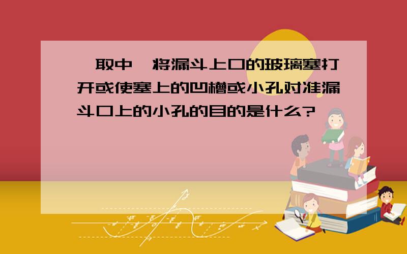 萃取中,将漏斗上口的玻璃塞打开或使塞上的凹槽或小孔对准漏斗口上的小孔的目的是什么?