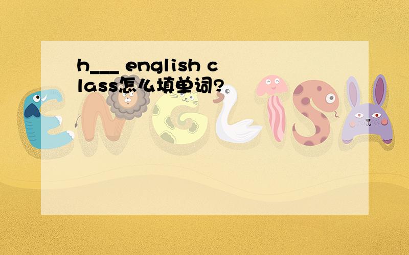 h___ english class怎么填单词?