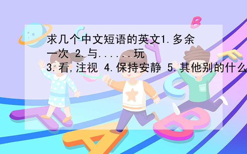 求几个中文短语的英文1.多余一次 2.与......玩 3.看,注视 4.保持安静 5.其他别的什么动物 6.吃草 7.