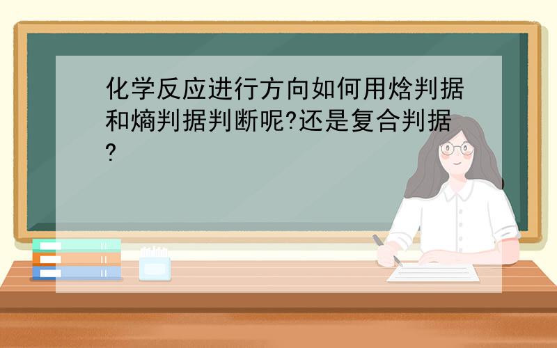 化学反应进行方向如何用焓判据和熵判据判断呢?还是复合判据?