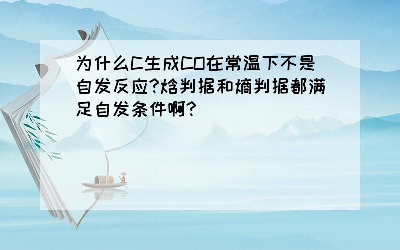 为什么C生成CO在常温下不是自发反应?焓判据和熵判据都满足自发条件啊?