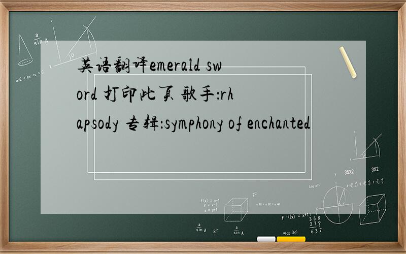 英语翻译emerald sword 打印此页 歌手：rhapsody 专辑：symphony of enchanted