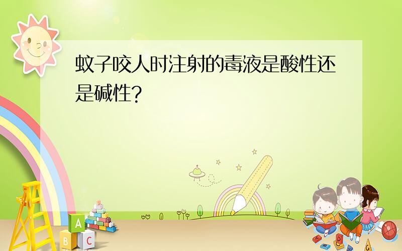 蚊子咬人时注射的毒液是酸性还是碱性?