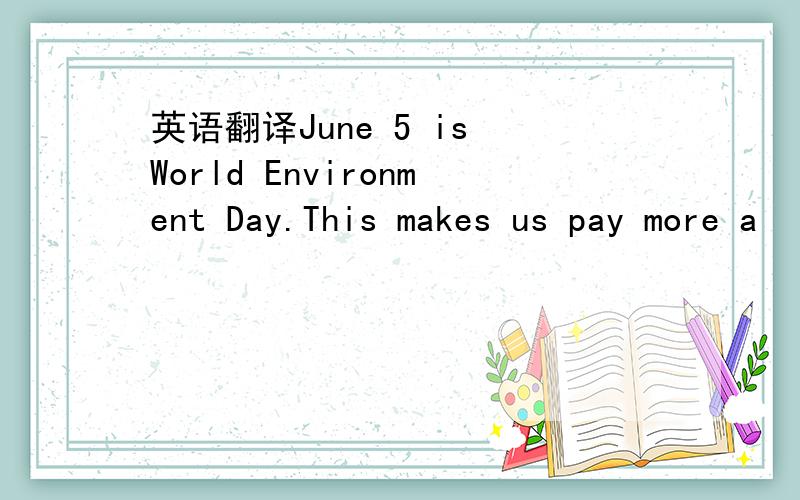 英语翻译June 5 is World Environment Day.This makes us pay more a