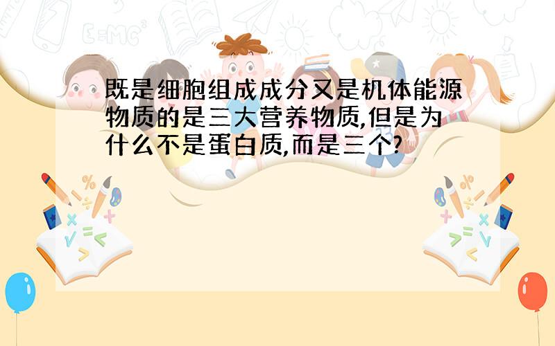 既是细胞组成成分又是机体能源物质的是三大营养物质,但是为什么不是蛋白质,而是三个?