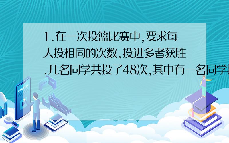 1.在一次投篮比赛中,要求每人投相同的次数,投进多者获胜.几名同学共投了48次,其中有一名同学投进了13.这次比赛要求每