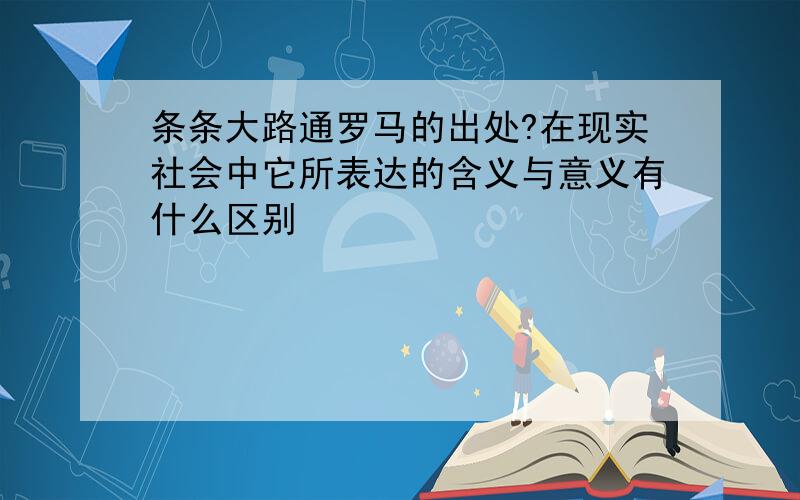 条条大路通罗马的出处?在现实社会中它所表达的含义与意义有什么区别