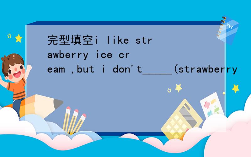 完型填空i like strawberry ice cream ,but i don't_____(strawberry