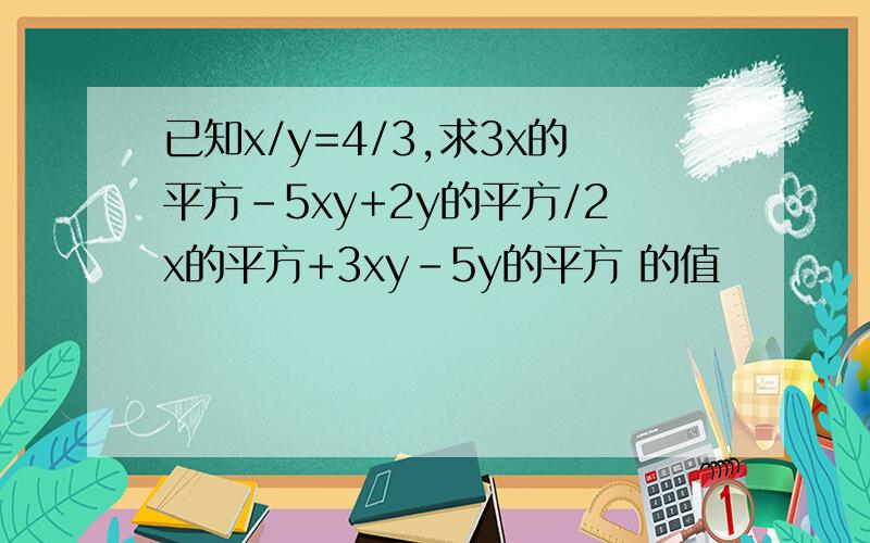 已知x/y=4/3,求3x的平方-5xy+2y的平方/2x的平方+3xy-5y的平方 的值