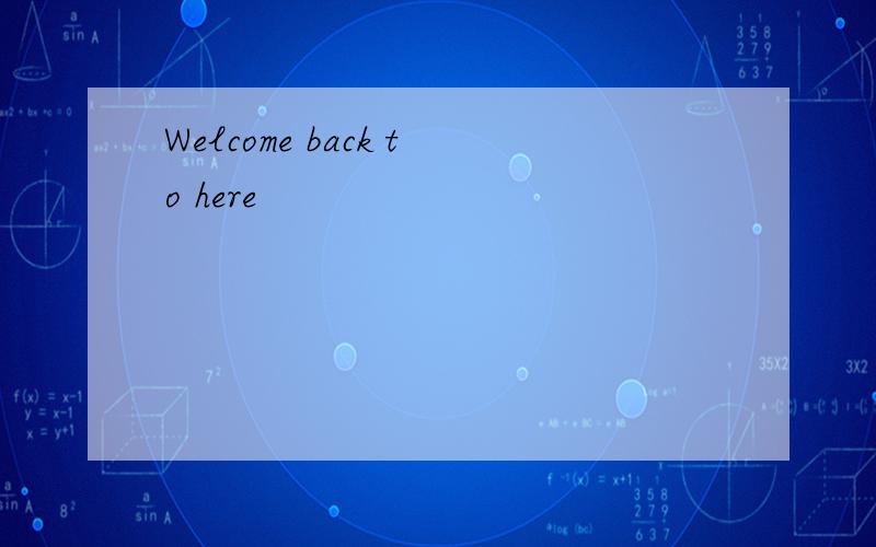 Welcome back to here