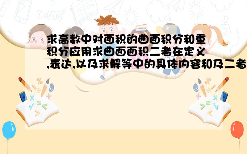 求高数中对面积的曲面积分和重积分应用求曲面面积二者在定义,表达,以及求解等中的具体内容和及二者区别