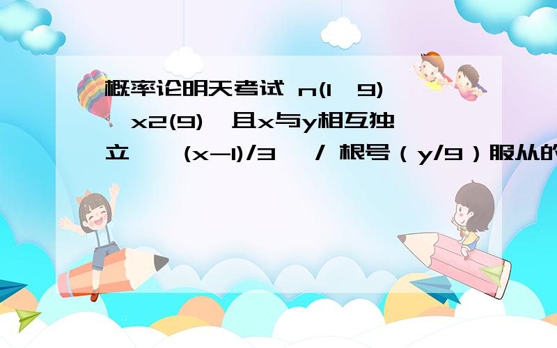 概率论明天考试 n(1,9),x2(9),且x与y相互独立,{(x-1)/3 }/ 根号（y/9）服从的分布是?