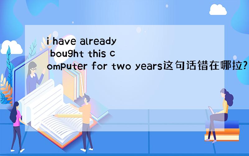 i have already bought this computer for two years这句话错在哪拉?