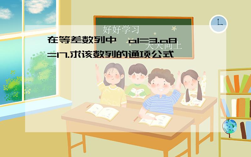 在等差数列中,a1=3.a8=17.求该数列的通项公式